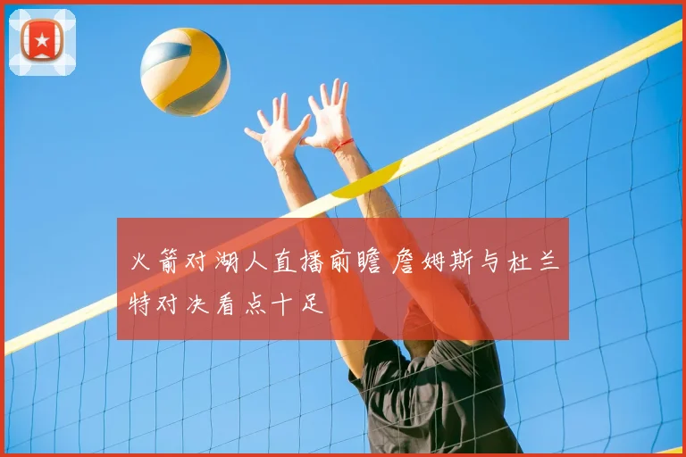 火箭对湖人直播前瞻 詹姆斯与杜兰特对决看点十足