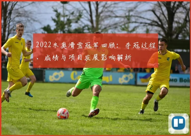 2022冬奥滑雪冠军回顾：夺冠过程、成绩与项目发展影响解析