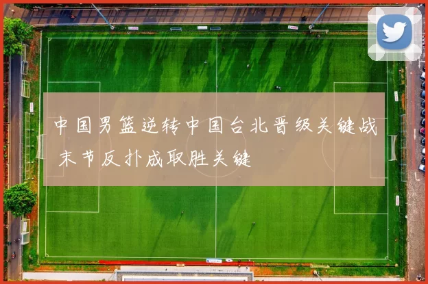 中国男篮逆转中国台北晋级关键战 末节反扑成取胜关键