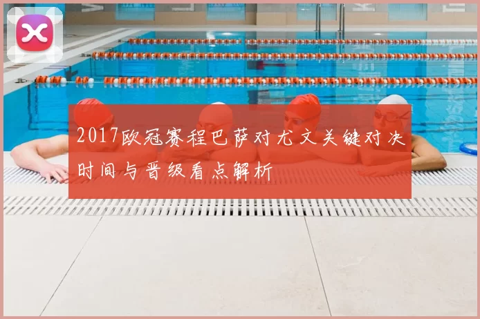 2017欧冠赛程巴萨对尤文关键对决时间与晋级看点解析