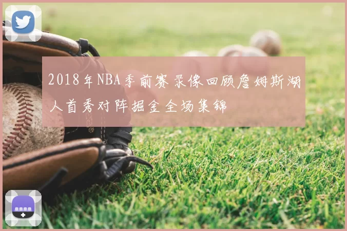2018年NBA季前赛录像回顾詹姆斯湖人首秀对阵掘金全场集锦