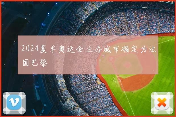 2024夏季奥运会主办城市确定为法国巴黎