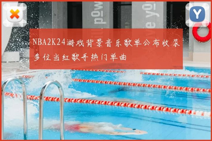 NBA2K24游戏背景音乐歌单公布收录多位当红歌手热门单曲