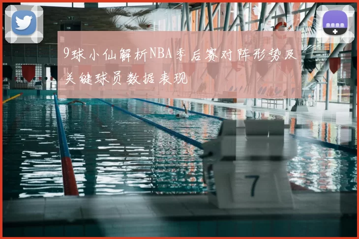 9球小仙解析NBA季后赛对阵形势及关键球员数据表现