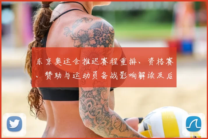东京奥运会推迟赛程重排、资格赛、赞助与运动员备战影响解读及后续安排