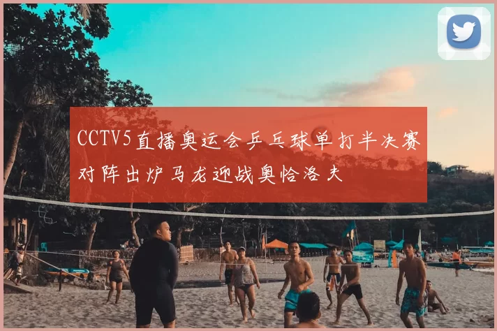 CCTV5直播奥运会乒乓球单打半决赛对阵出炉马龙迎战奥恰洛夫