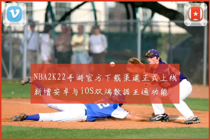 NBA2K22手游官方下载渠道正式上线新增安卓与iOS双端数据互通功能