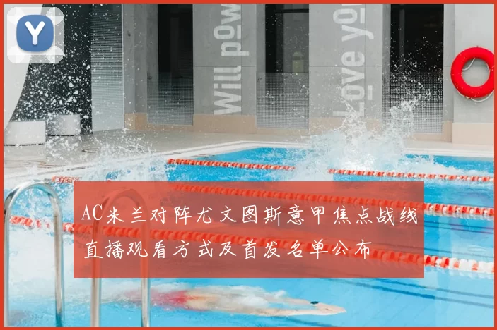 AC米兰对阵尤文图斯意甲焦点战线直播观看方式及首发名单公布