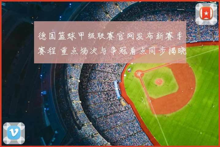 德国篮球甲级联赛官网发布新赛季赛程 重点场次与争冠看点同步揭晓