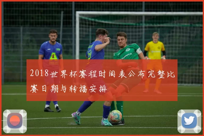 2018世界杯赛程时间表公布完整比赛日期与转播安排