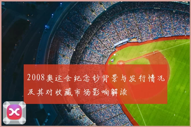 2008奥运会纪念钞背景与发行情况及其对收藏市场影响解读