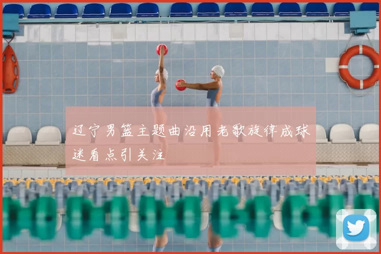 辽宁男篮主题曲沿用老歌旋律成球迷看点引关注