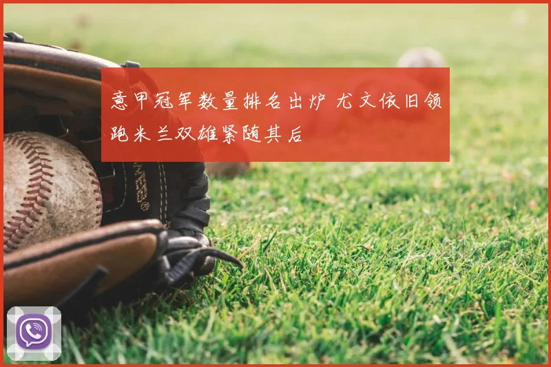 意甲冠军数量排名出炉 尤文依旧领跑米兰双雄紧随其后