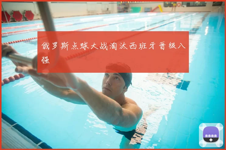 俄罗斯点球大战淘汰西班牙晋级八强