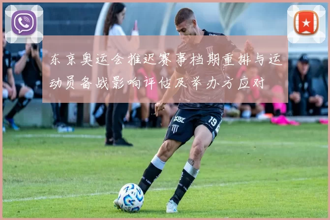 东京奥运会推迟赛事档期重排与运动员备战影响评估及举办方应对