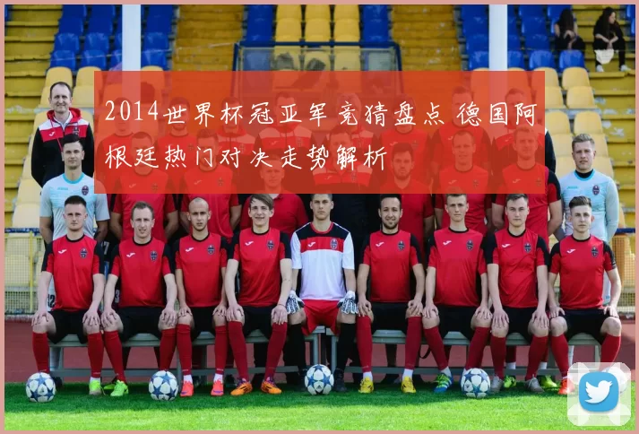 2014世界杯冠亚军竞猜盘点 德国阿根廷热门对决走势解析