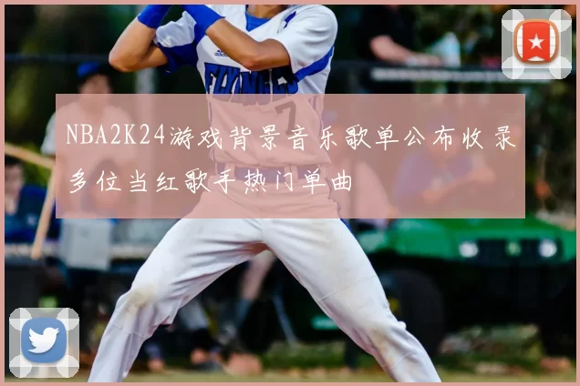 NBA2K24游戏背景音乐歌单公布收录多位当红歌手热门单曲