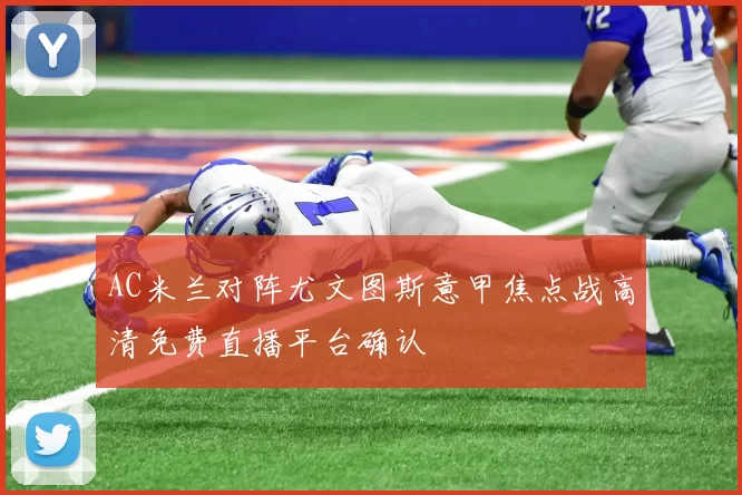 AC米兰对阵尤文图斯意甲焦点战高清免费直播平台确认