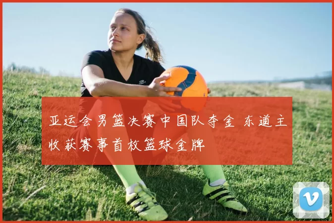 亚运会男篮决赛中国队夺金 东道主收获赛事首枚篮球金牌