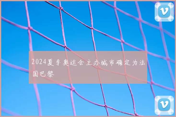 2024夏季奥运会主办城市确定为法国巴黎