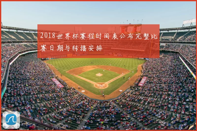 2018世界杯赛程时间表公布完整比赛日期与转播安排