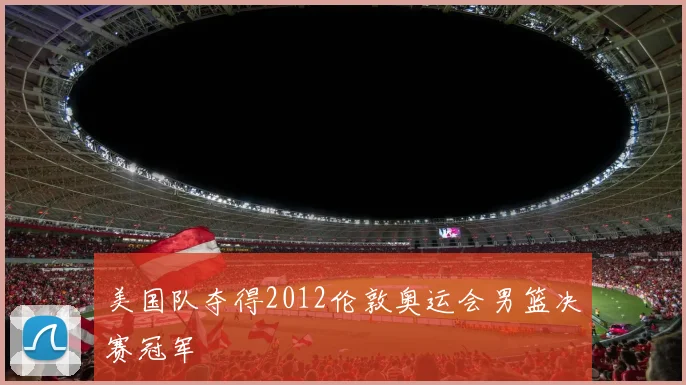 美国队夺得2012伦敦奥运会男篮决赛冠军