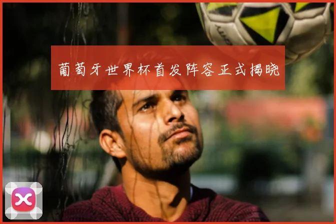 葡萄牙世界杯首发阵容正式揭晓