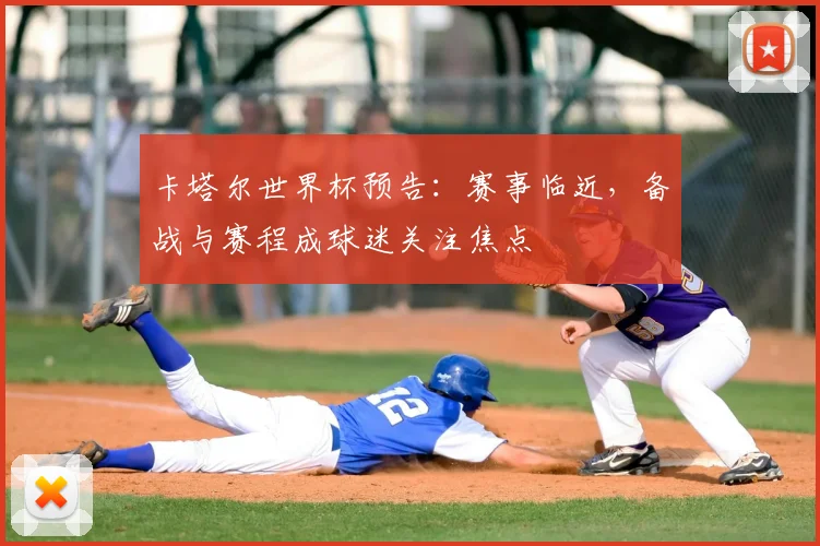 卡塔尔世界杯预告:赛事临近,备战与赛程成球迷关注焦点