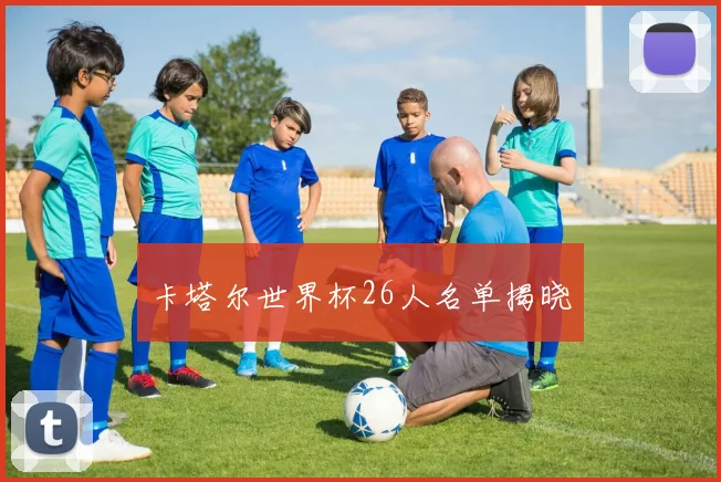 卡塔尔世界杯26人名单揭晓