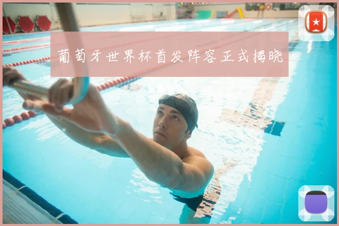 葡萄牙世界杯首发阵容正式揭晓