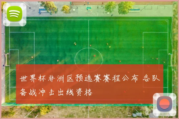 世界杯非洲区预选赛赛程公布 各队备战冲击出线资格