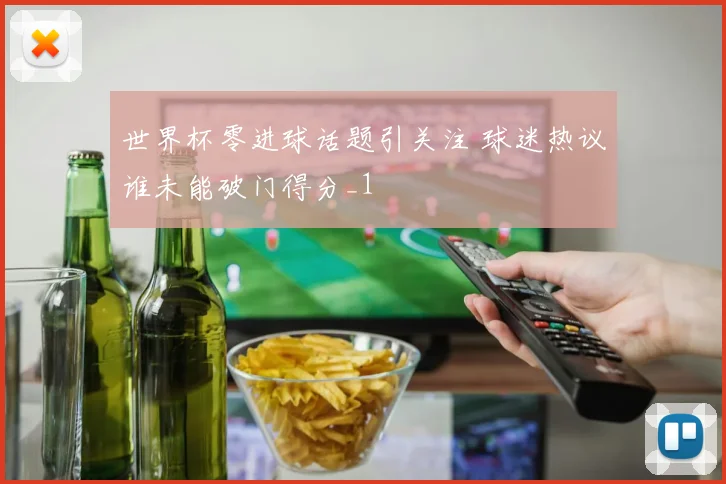 世界杯零进球话题引关注 球迷热议谁未能破门得分_1