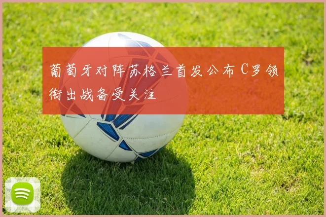 葡萄牙对阵苏格兰首发公布 C罗领衔出战备受关注
