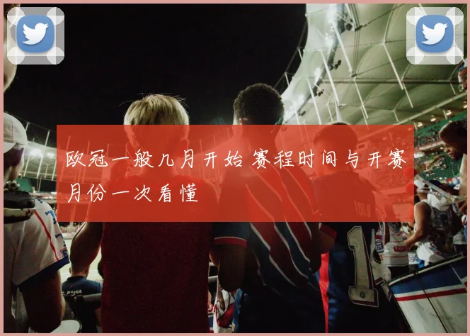 欧冠一般几月开始 赛程时间与开赛月份一次看懂