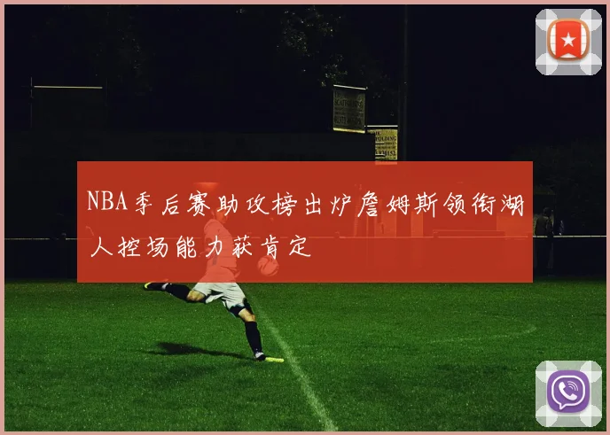 NBA季后赛助攻榜出炉詹姆斯领衔湖人控场能力获肯定