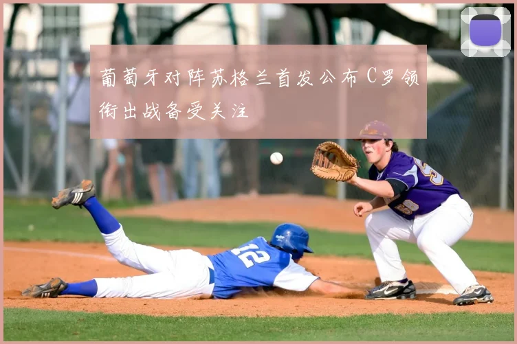 葡萄牙对阵苏格兰首发公布 C罗领衔出战备受关注