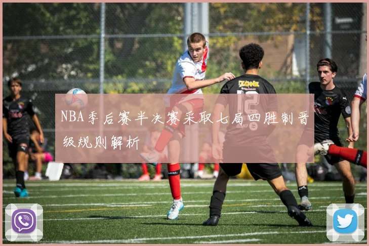 NBA季后赛半决赛采取七局四胜制晋级规则解析