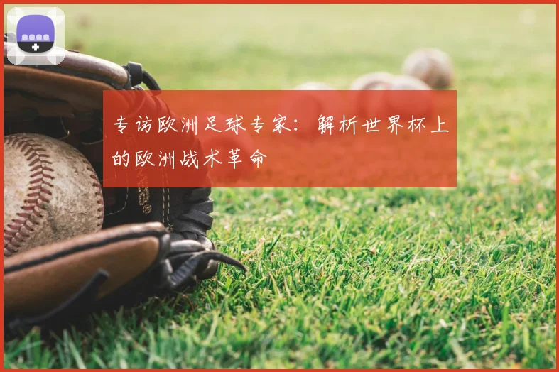 专访欧洲足球专家:解析世界杯上的欧洲战术革命