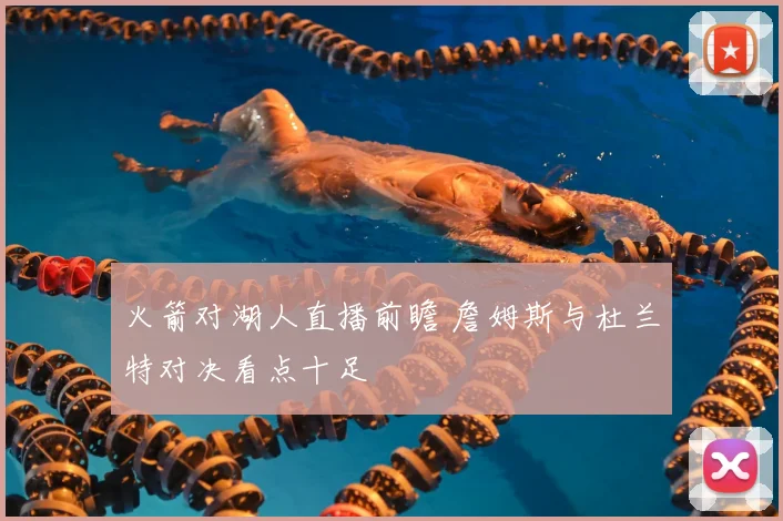 火箭对湖人直播前瞻 詹姆斯与杜兰特对决看点十足
